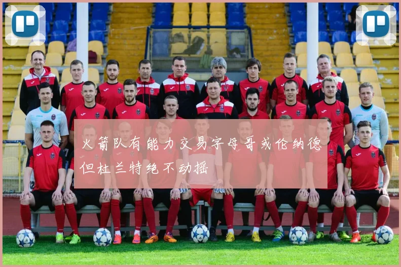 火箭队有能力交易字母哥或伦纳德但杜兰特绝不动摇