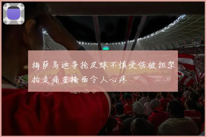 梅萨乌迪争抢皮球不慎受伤被担架抬走痛苦掩面令人心疼