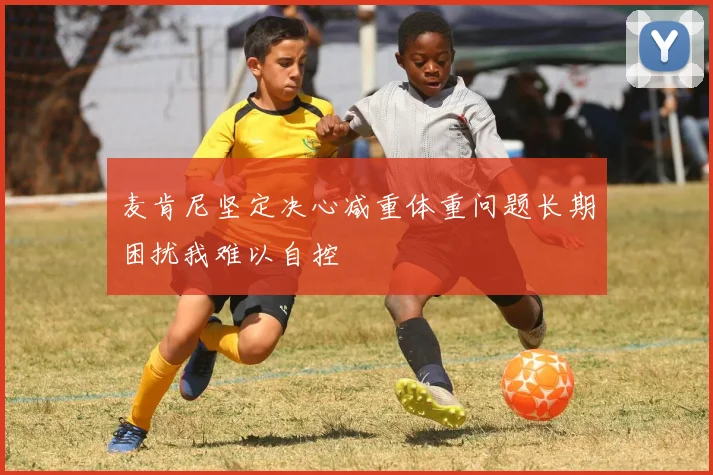麦肯尼坚定决心减重体重问题长期困扰我难以自控