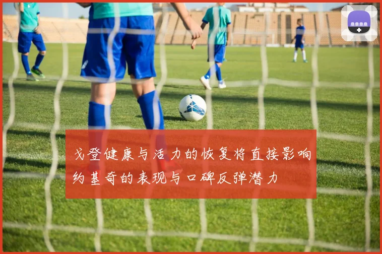 戈登健康与活力的恢复将直接影响约基奇的表现与口碑反弹潜力