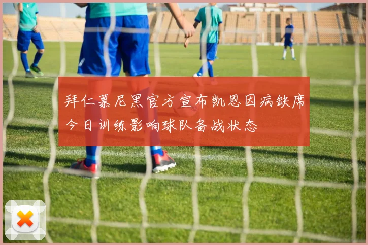 拜仁慕尼黑官方宣布凯恩因病缺席今日训练影响球队备战状态