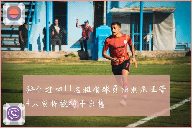 拜仁迎回11名租借球员帕利尼亚等4人或将被转手出售