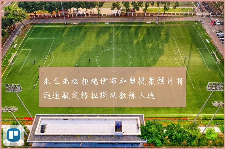 米兰老板拒绝伊布加盟提案预计将迅速敲定格拉斯纳教练人选